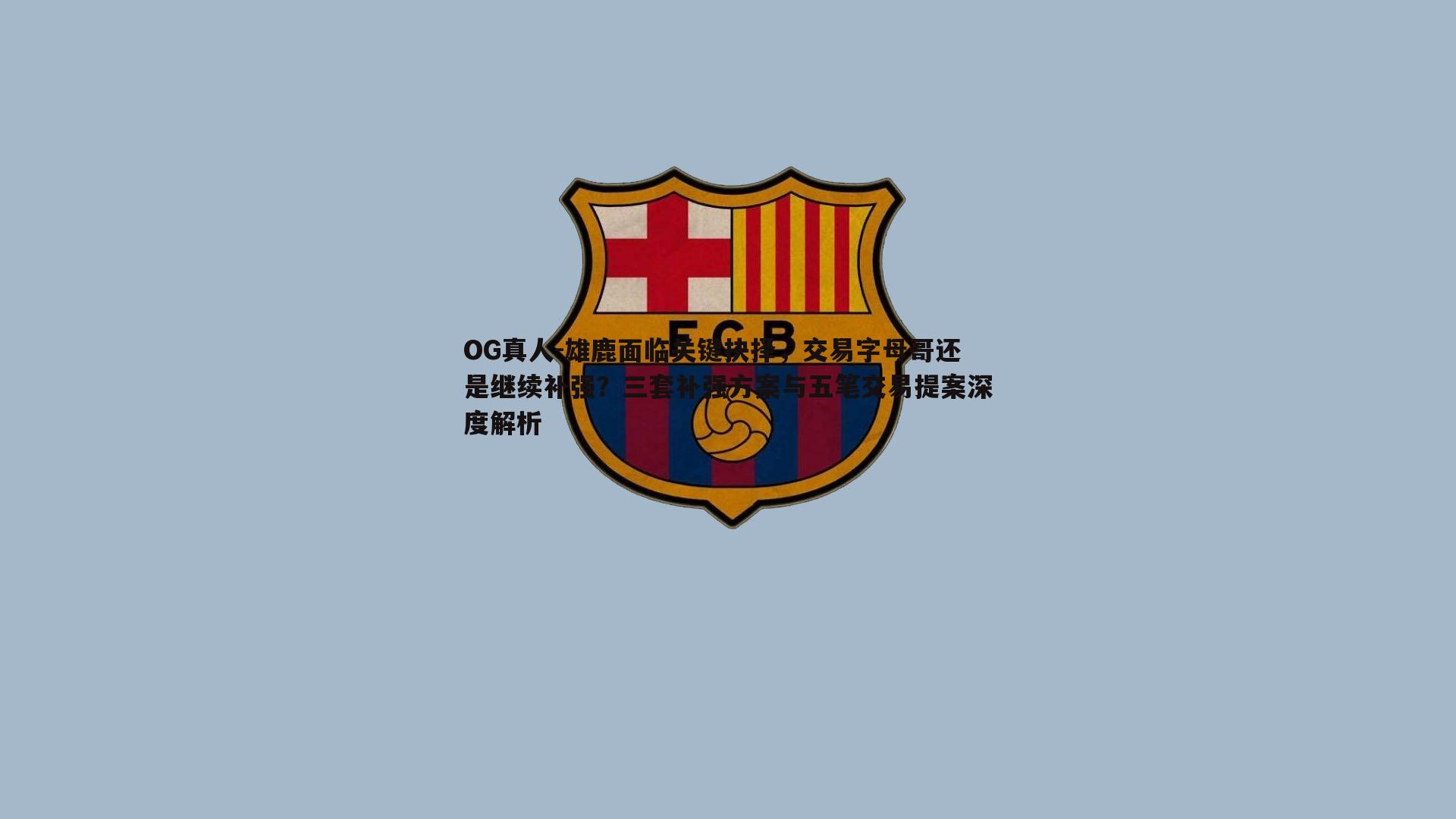 雄鹿面临关键抉择，交易字母哥还是继续补强？三套补强方案与五笔交易提案深度解析