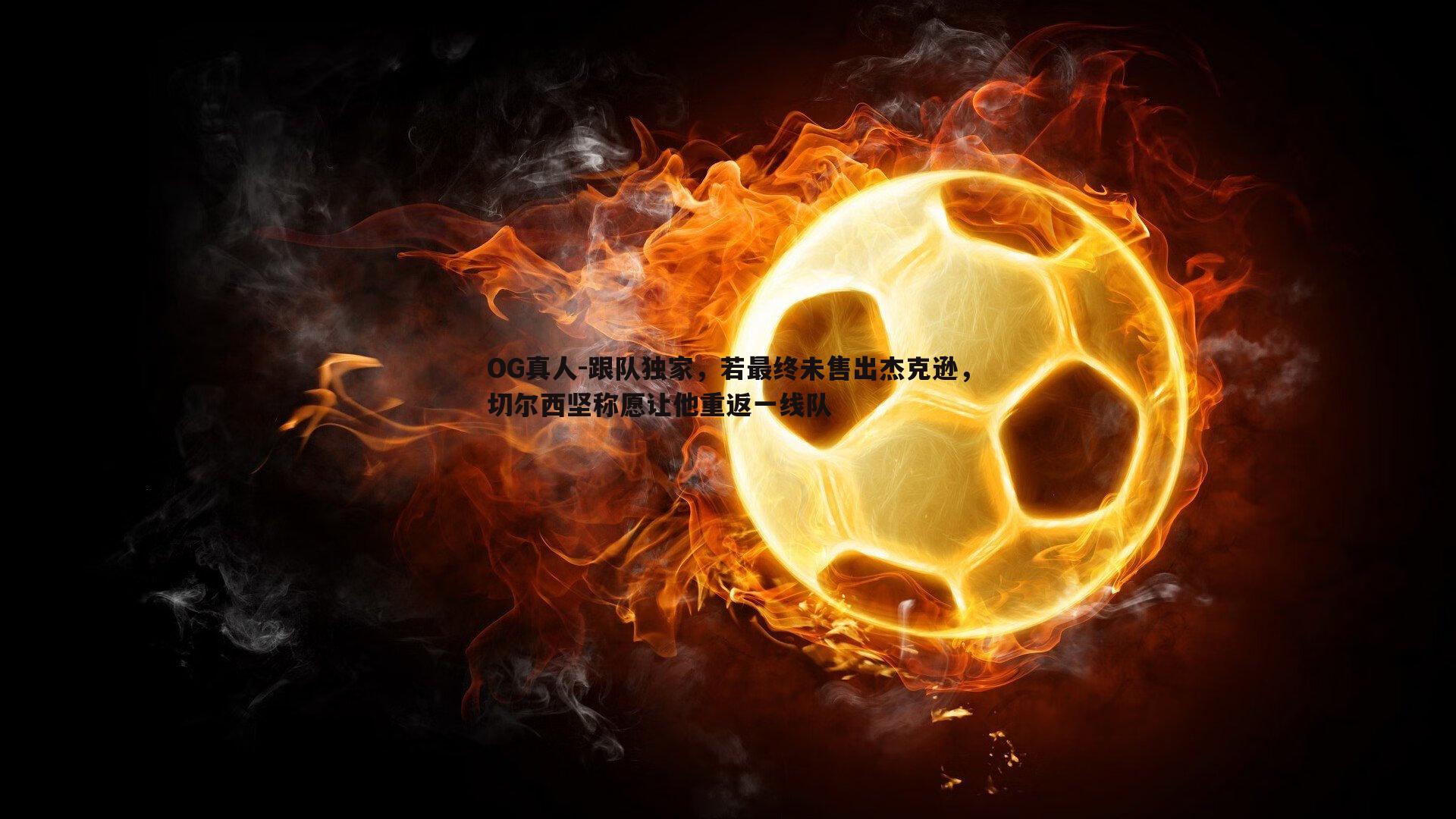 跟队独家，若最终未售出杰克逊，切尔西坚称愿让他重返一线队