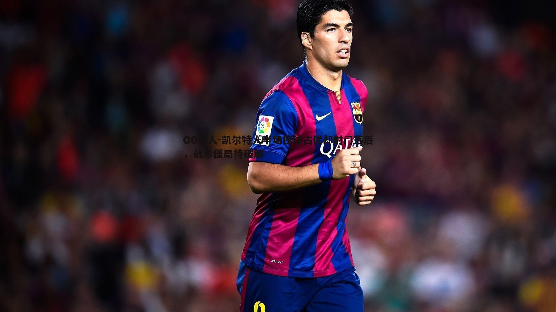 OG真人-凯尔特人半场控球占优却射门落后，战术僵局待破解